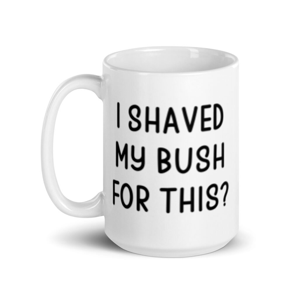 White ceramic mug with the text 'I shaved my bush for this?' printed on both sides.