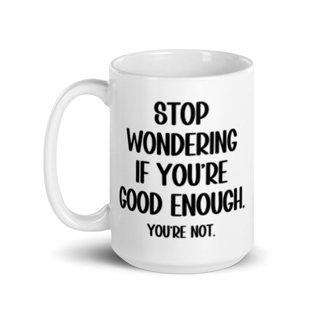White ceramic mug with the phrase 'Stop wondering if you're good enough. You're not.' printed on both sides of the mug. The words 'You're not' are smaller then the rest.