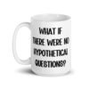 White ceramic mug with the phrase 'What if there were no hypothetical questions?' printed on both sides.