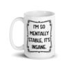 White ceramic mug with the phrase 'I'm so mentally stable, it's insane' printed on both sides.