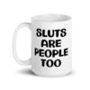 White ceramic mug with the text 'Sluts are people too' printed on both sides.