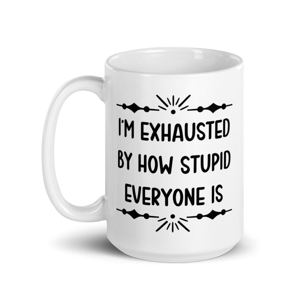 White ceramic coffee mug with the text 'I'm exhausted by how stupid everyone is' printed on both sides of the mug.
