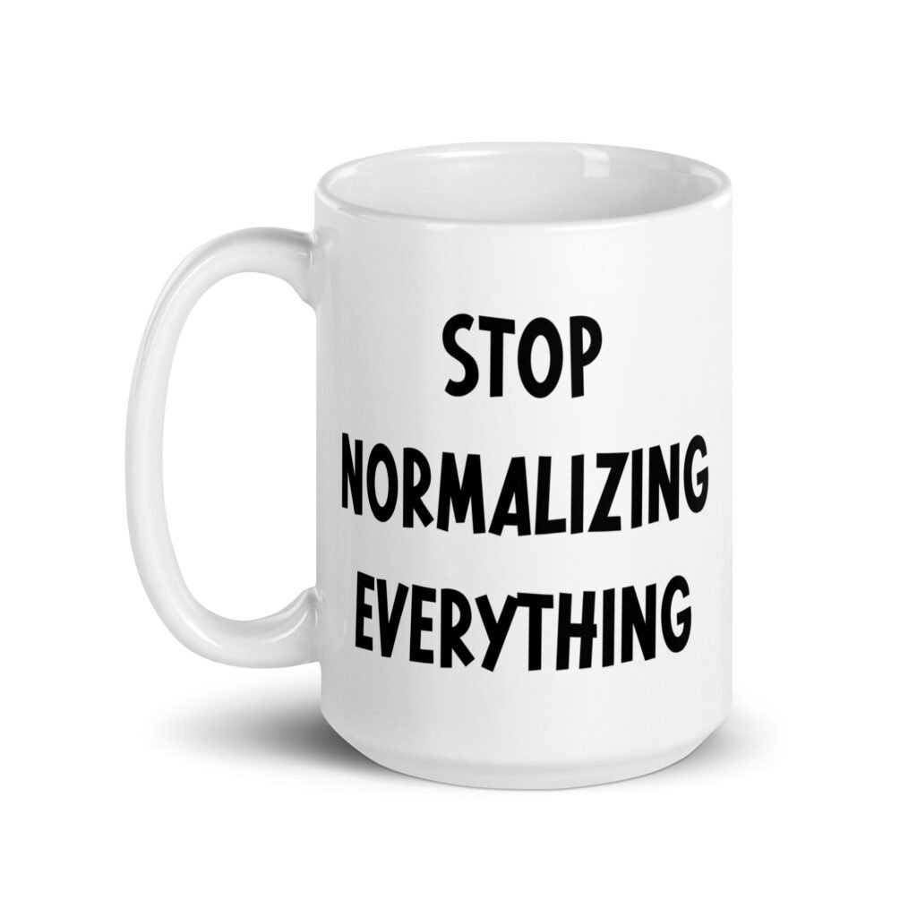White ceramic coffee mug with the text 'Stop normalizing everything' printed on both sides.