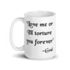 White ceramic mug with the quote 'Love me or I'll torture you forever-God' printed on the front.