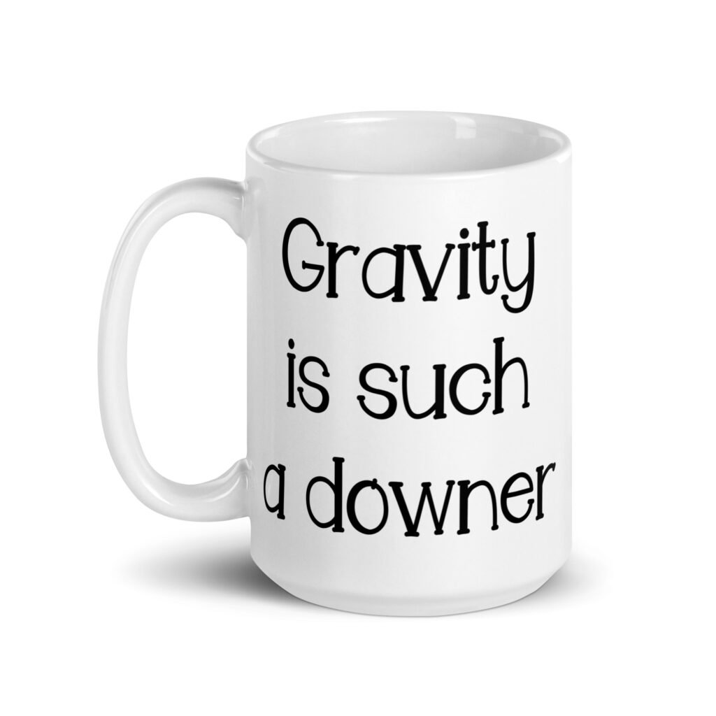 White ceramic coffee mug with the text 'Gravity is such a downer' printed on both sides.