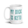 White ceramic coffee mug with the text 'My dick is keto' printed on both sides in turquoise font.
