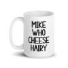 White ceramic coffee mug with the text 'Mike who cheese hairy' printed on both sides.