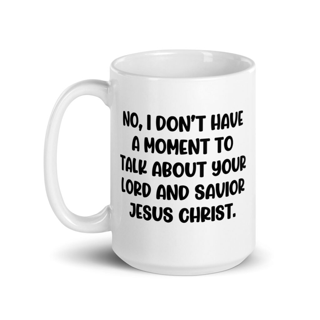 White ceramic coffee mug with the phrase 'No, I don't have a moment to talk about your lord and savior Jesus Christ.' printed on both sides.