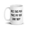 White ceramic coffee mug with the text 'Does this mug make my dick look big?' printed on both sides.