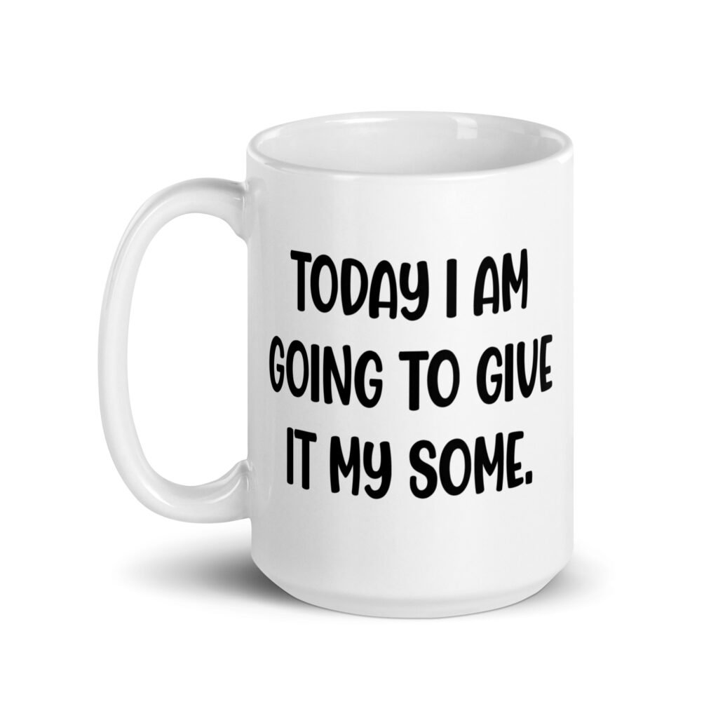 White ceramic coffee mug with the text 'Today I am going to give it my some.' printed on both sides.