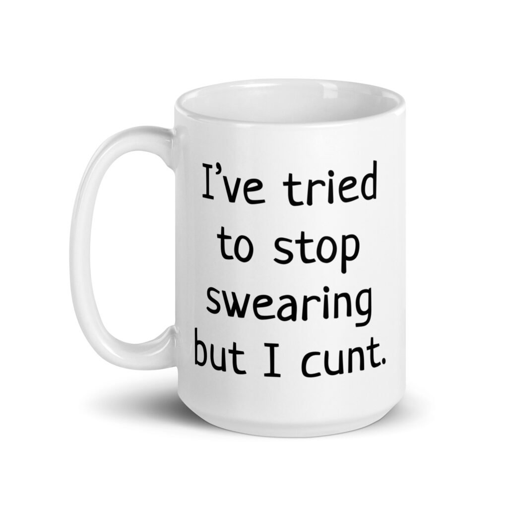 White ceramic coffee mug with the text 'I've tried to stop swearing but I cunt.' printed on both sides.