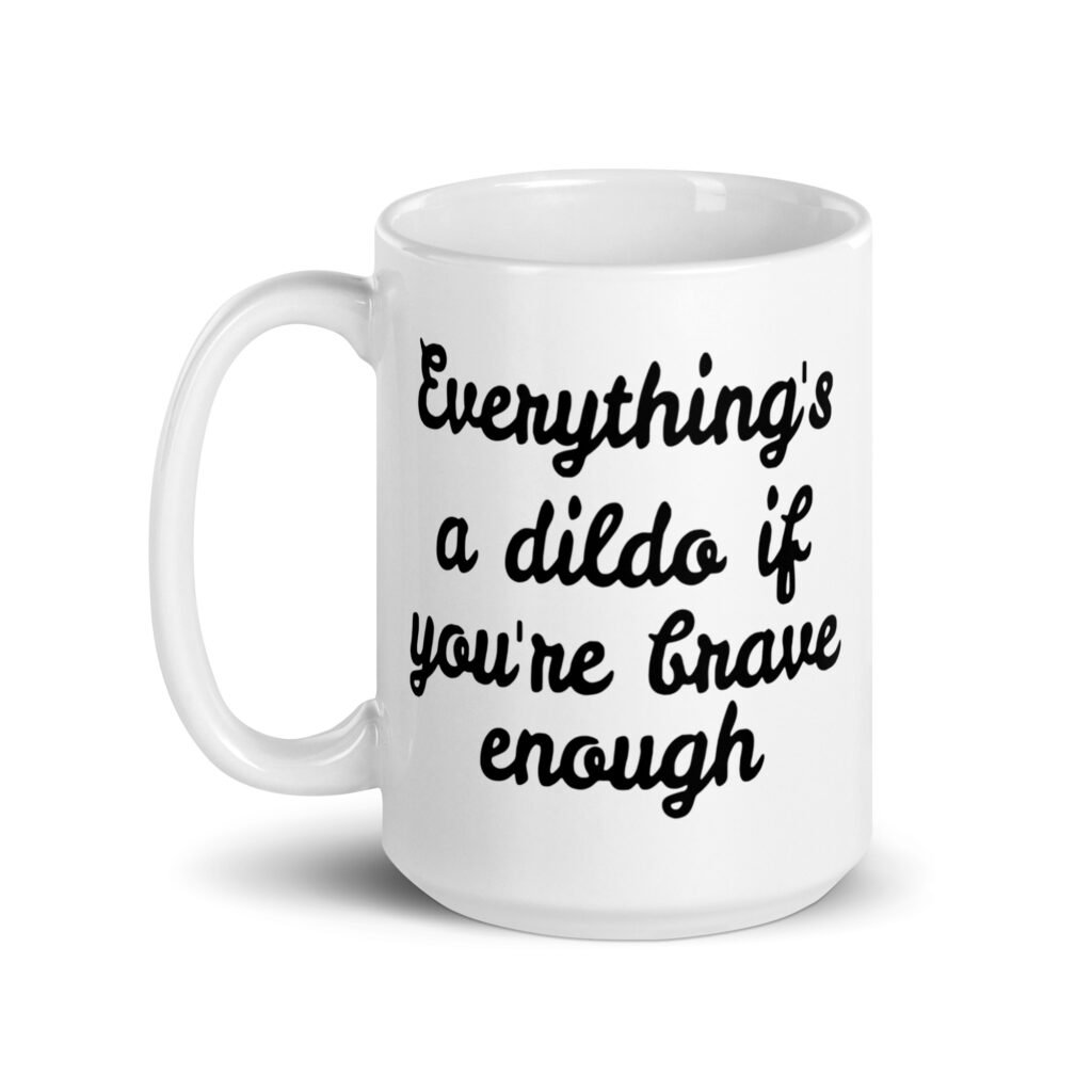 White ceramic coffee mug with the text 'Everything's a dildo if you're brave enough' printed on both sides.