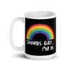 Black and white ceramic coffee mug that has an image of a rainbow and the text 'Sounds gay... I'm in.' printed on both sides.