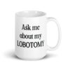 White ceramic mug with the text 'Ask me about my lobotomy' printed on both sides.