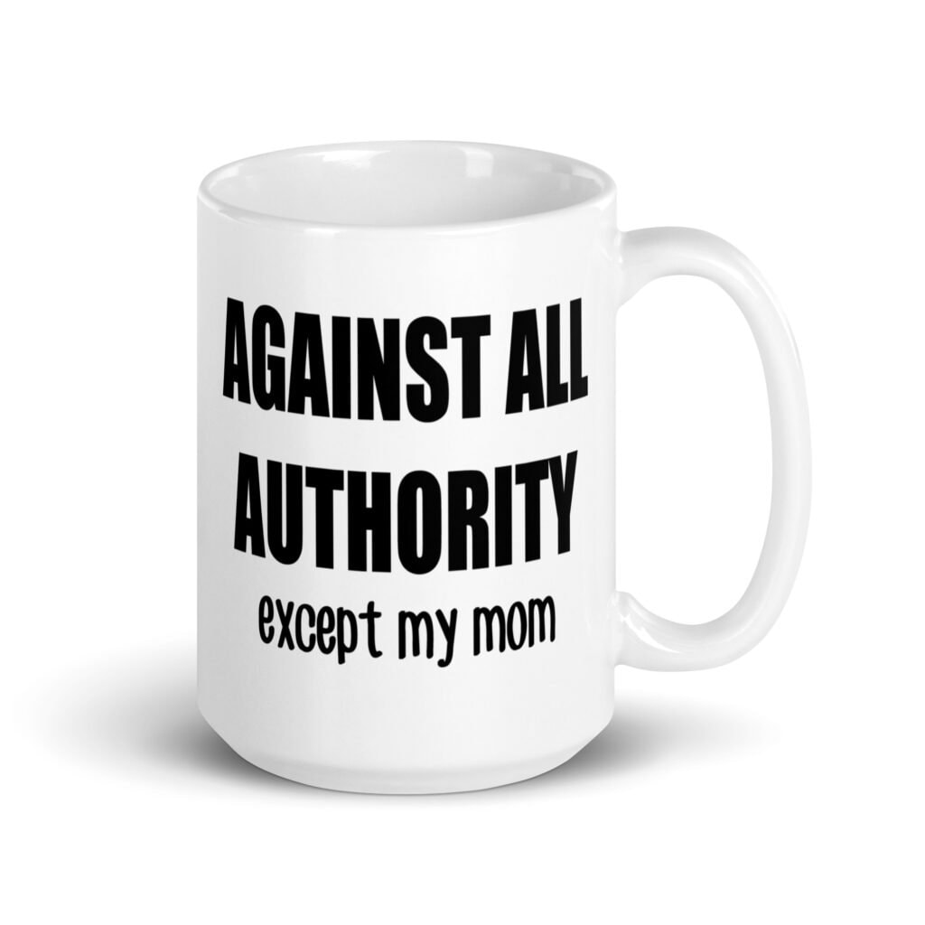 15 ozwhite ceramic mug with the text 'Against all authority accept my mom' printed on both sides.