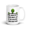 White ceramic mug with image of an alien and the words 'Being abducted by aliens might just be the vacation I need right now' printed on both sides.