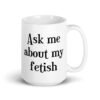 White ceramic mug with the text 'Ask me about my fetish' printed on both sides.