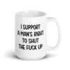 White mens rights quote mug with the text 'I support a man's right to shut the fuck up' printed on both sides.