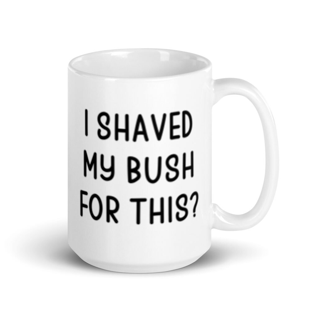 White ceramic mug with the text 'I shaved my bush for this?' printed on both sides.