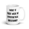White ceramic mug with the phrase 'What if there were no hypothetical questions?' printed on both sides.