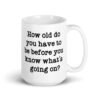 White ceramic mug with the text 'How old do you have to be before you know what's going on?' printed on both sides.