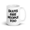 White ceramic mug with the text 'Sluts are people too' printed on both sides.