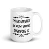White ceramic coffee mug with the text 'I'm exhausted by how stupid everyone is' printed on both sides of the mug.