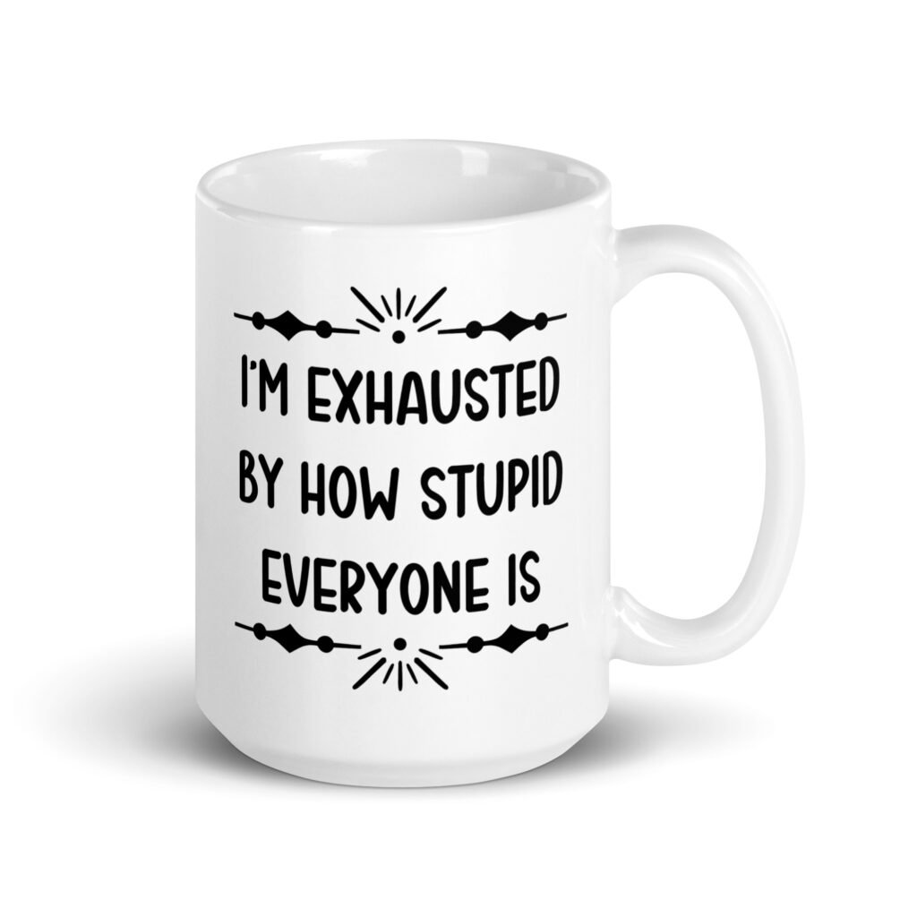 White ceramic coffee mug with the text 'I'm exhausted by how stupid everyone is' printed on both sides of the mug.