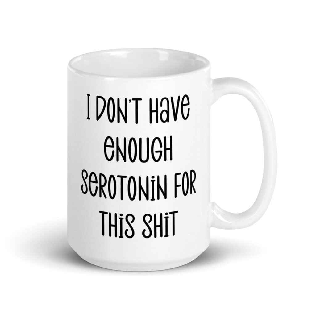 White ceramic coffee mug with the text 'I don't have enough serotonin for this shit' printed on both sides.