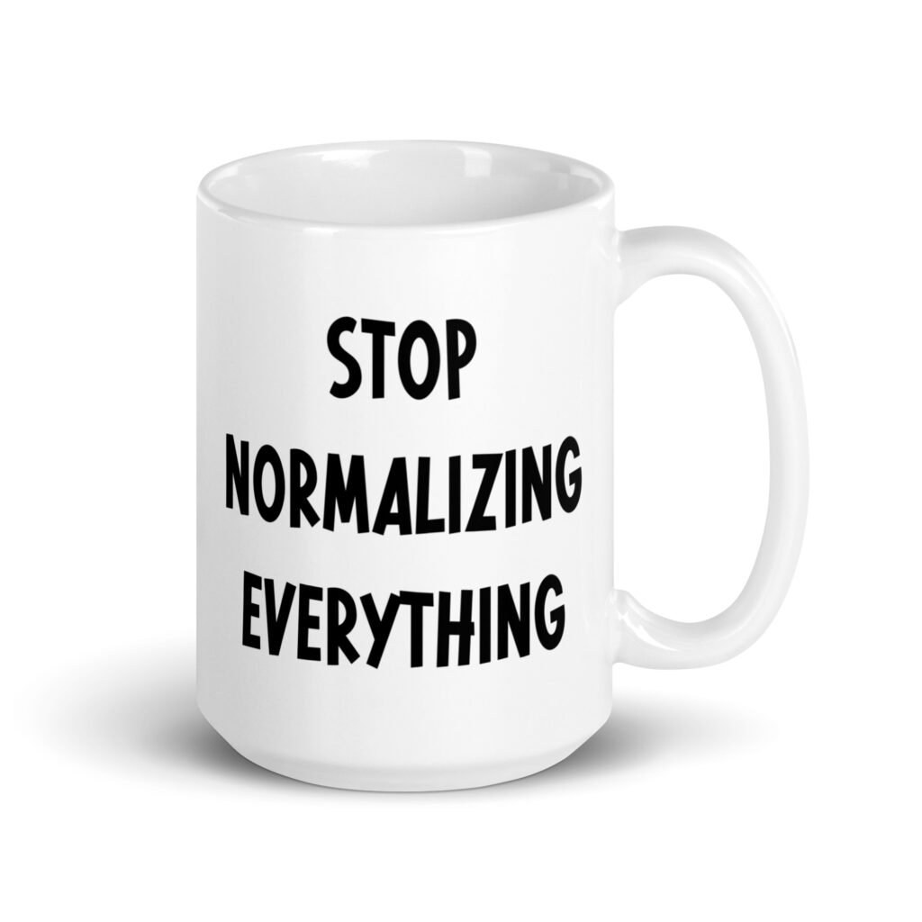 White ceramic coffee mug with the text 'Stop normalizing everything' printed on both sides.