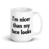 White ceramic coffee mug with the text 'I'm nicer than my face looks' printed on both sides.
