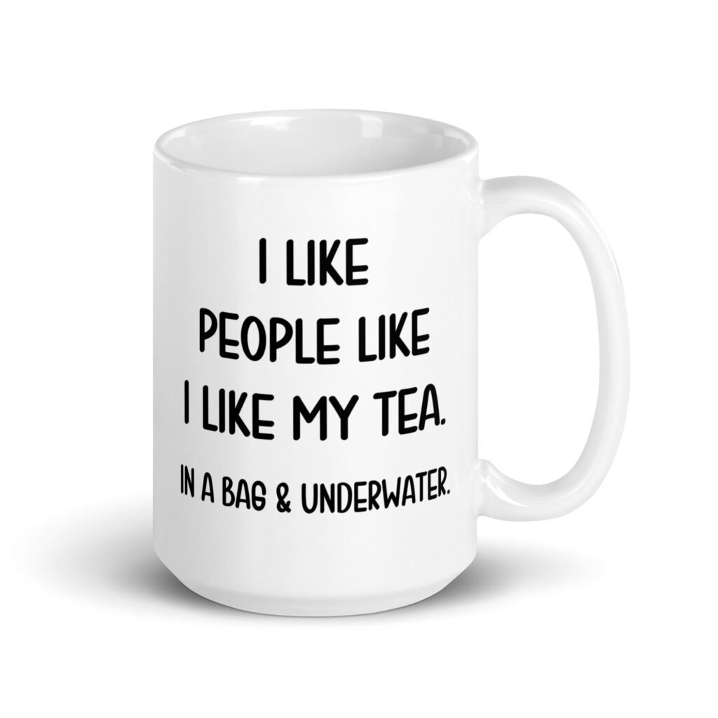 White ceramic coffee mug with the phrase 'I like people like I like my tea. In a bag & underwater' printed on both sides.