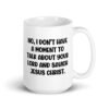 White ceramic coffee mug with the phrase 'No, I don't have a moment to talk about your lord and savior Jesus Christ.' printed on both sides.