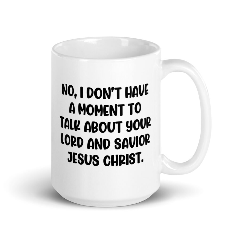 White ceramic coffee mug with the phrase 'No, I don't have a moment to talk about your lord and savior Jesus Christ.' printed on both sides.