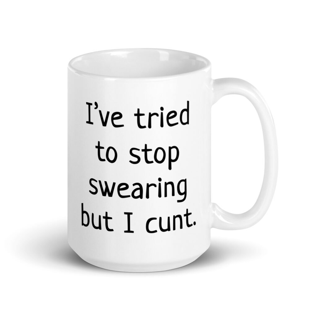 White ceramic coffee mug with the text 'I've tried to stop swearing but I cunt.' printed on both sides.