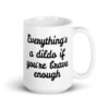White ceramic coffee mug with the text 'Everything's a dildo if you're brave enough' printed on both sides.