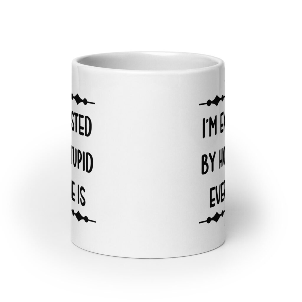 White ceramic coffee mug with the text 'I'm exhausted by how stupid everyone is' printed on both sides of the mug.