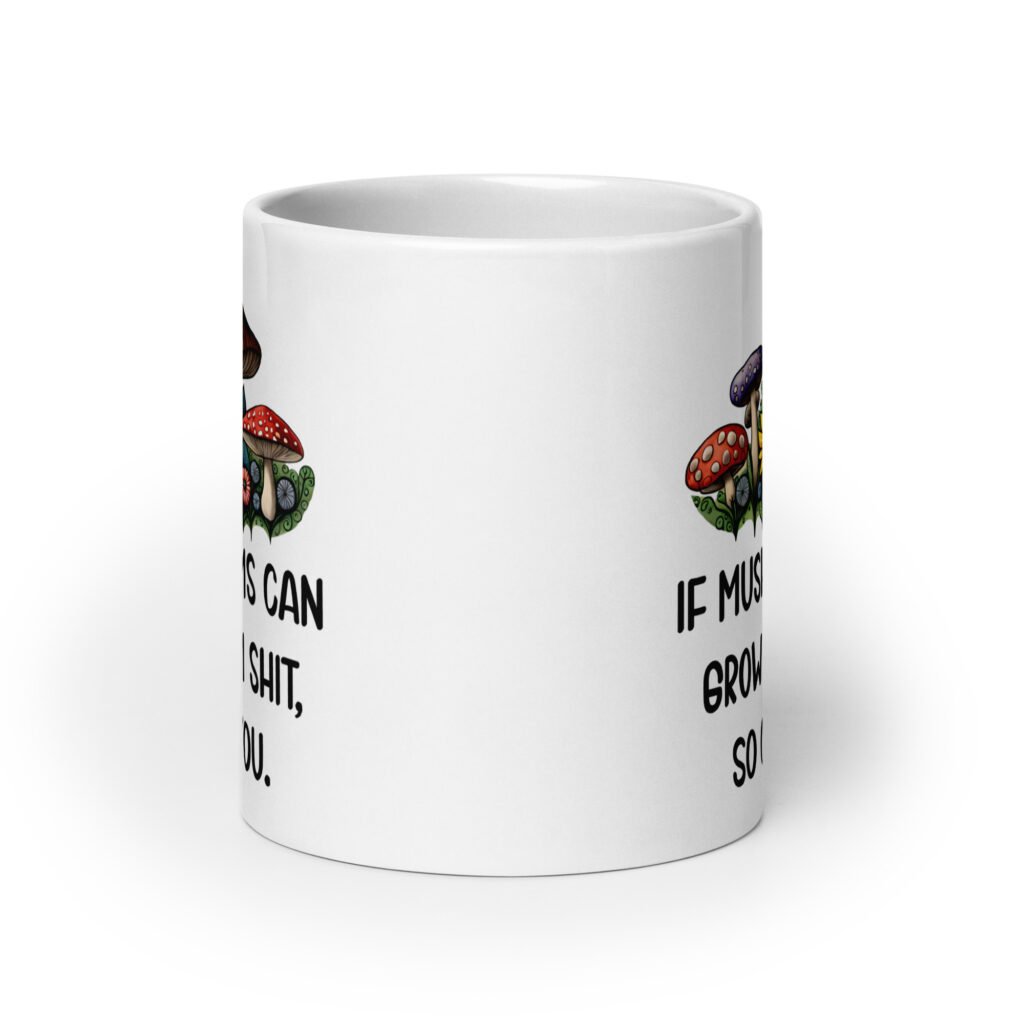 White ceramic coffee mug with images of mushrooms and the text 'If mushrooms can grow from shit so can you' printed on both sides.