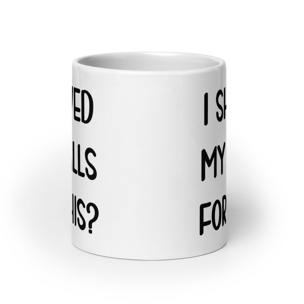 White ceramic coffee mug with the text 'I shaved my balls for this?' printed on both sides.