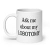 White ceramic mug with the text 'Ask me about my lobotomy' printed on both sides.