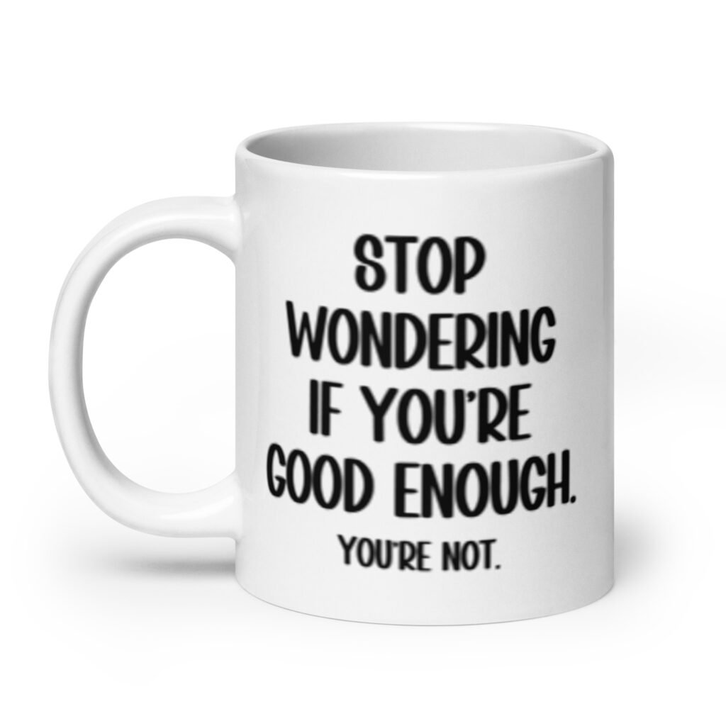 White ceramic mug with the phrase 'Stop wondering if you're good enough. You're not.' printed on both sides of the mug. The words 'You're not' are smaller then the rest.