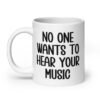 White ceramic mug with the text 'No one wants to hear your music' printed on both sides.