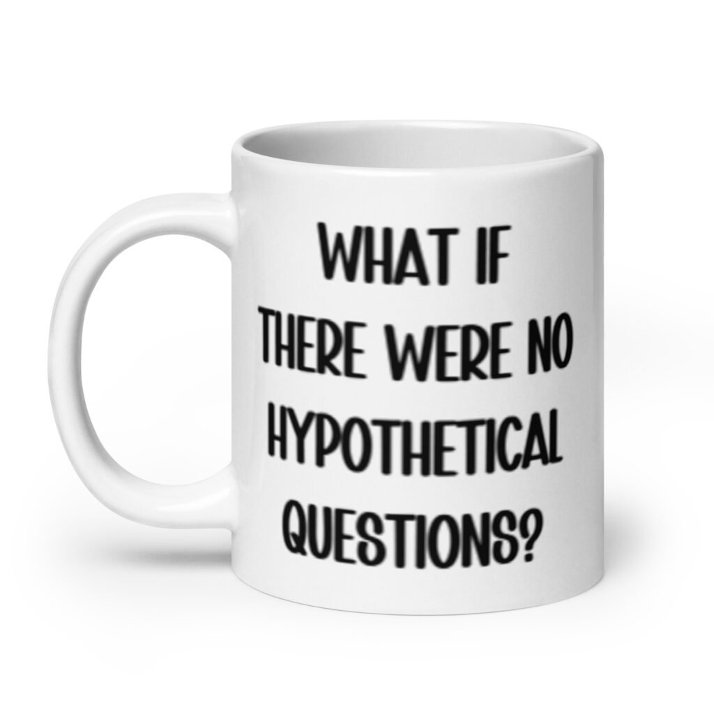 White ceramic mug with the phrase 'What if there were no hypothetical questions?' printed on both sides.