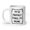 White ceramic mug with the phrase 'I'm so mentally stable, it's insane' printed on both sides.