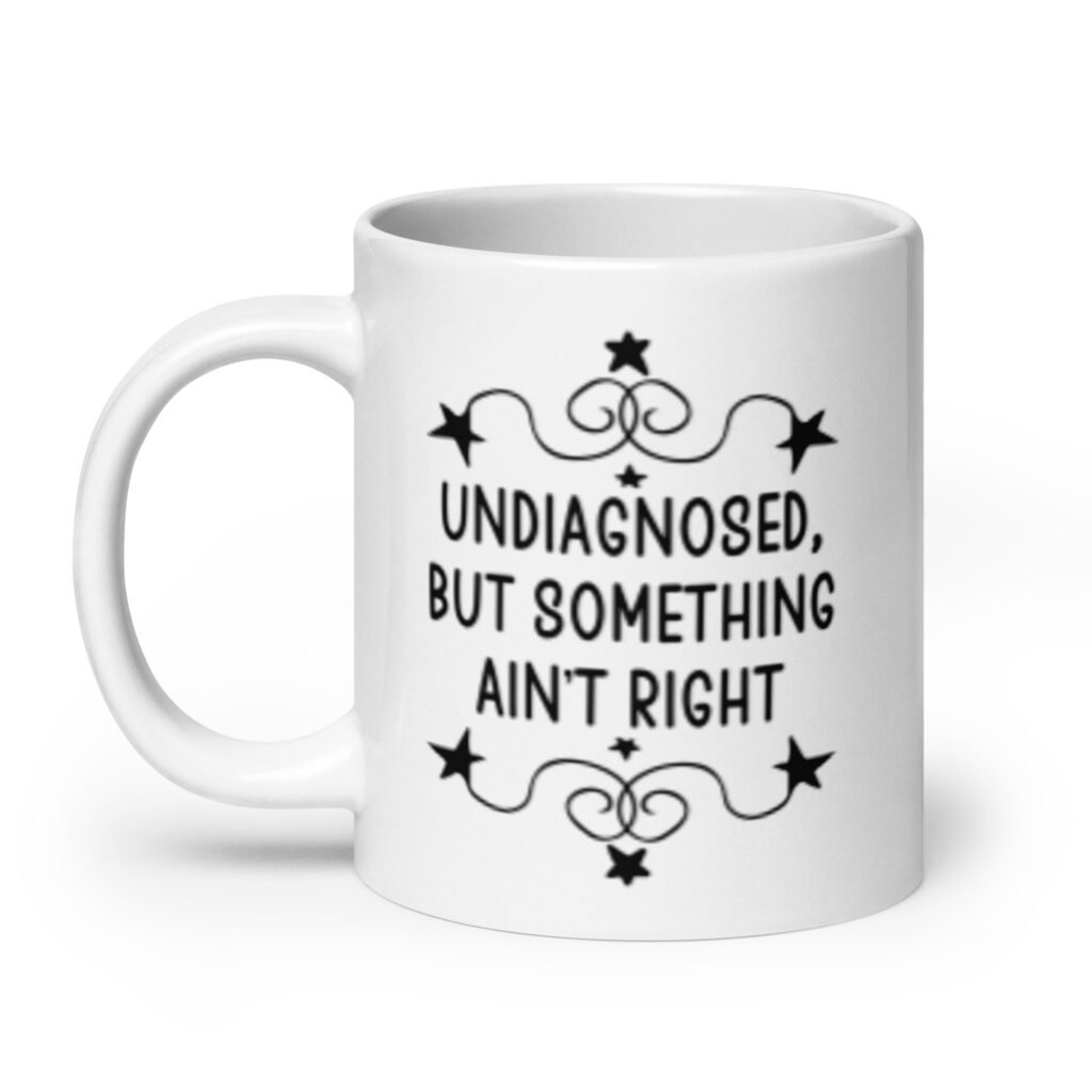 White ceramic mug with the text 'Undiagnosed, but something ain't right' printed on both sides.