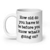 White ceramic mug with the text 'How old do you have to be before you know what's going on?' printed on both sides.