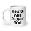 White ceramic mug with the text 'Sluts are people too' printed on both sides.