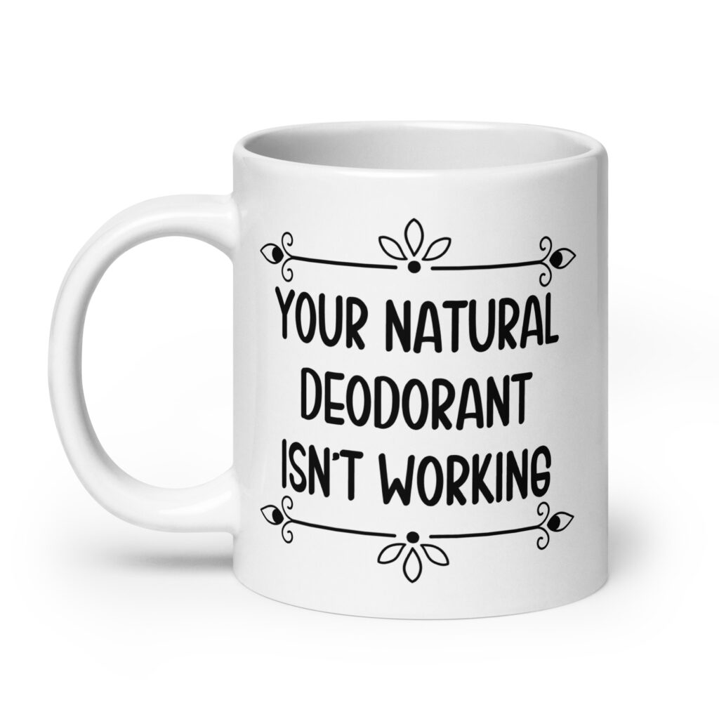White ceramic mug with the text 'Your natural deodorant isn't working' printed on both sides