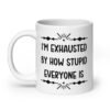 White ceramic coffee mug with the text 'I'm exhausted by how stupid everyone is' printed on both sides of the mug.