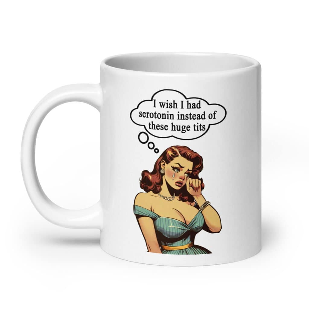 White ceramic coffee mug with an image of a busty pin-up lady with thought bubble that says 'I wish I had serotonin instead of these huge tits' printed on both sides of the mug.